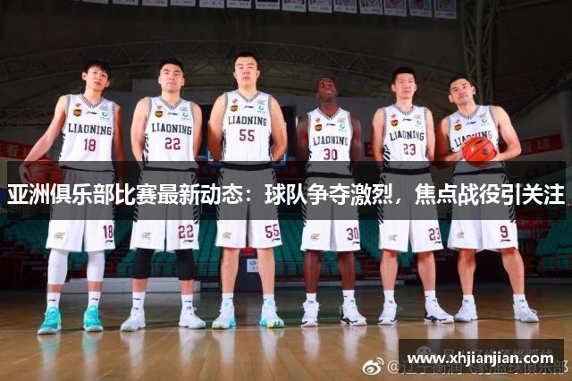 亚洲俱乐部比赛最新动态：球队争夺激烈，焦点战役引关注