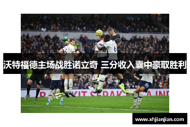沃特福德主场战胜诺立奇 三分收入囊中豪取胜利