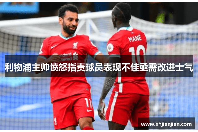 利物浦主帅愤怒指责球员表现不佳亟需改进士气