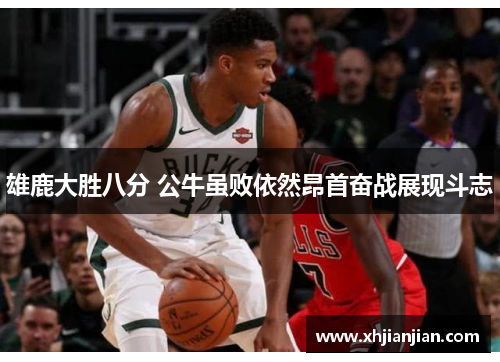 雄鹿大胜八分 公牛虽败依然昂首奋战展现斗志