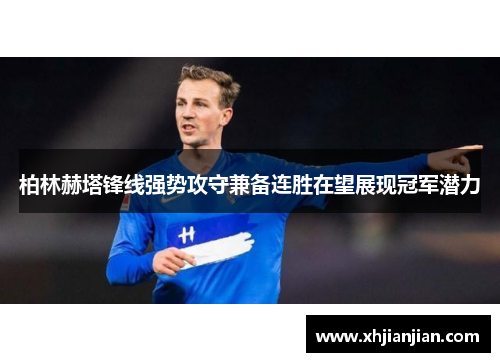 柏林赫塔锋线强势攻守兼备连胜在望展现冠军潜力