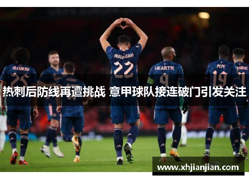 热刺后防线再遭挑战 意甲球队接连破门引发关注