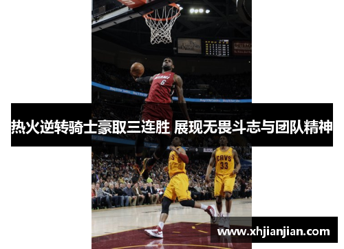 热火逆转骑士豪取三连胜 展现无畏斗志与团队精神