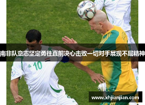 南非队意志坚定勇往直前决心击败一切对手展现不屈精神
