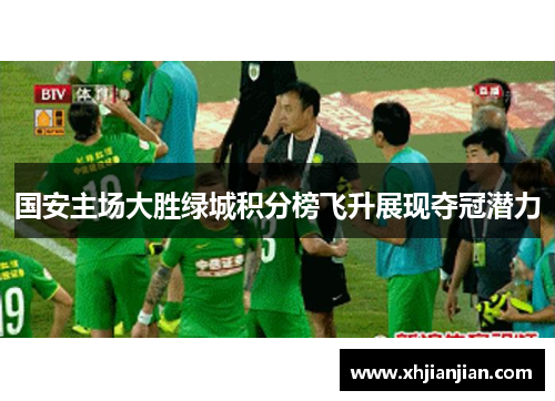 国安主场大胜绿城积分榜飞升展现夺冠潜力