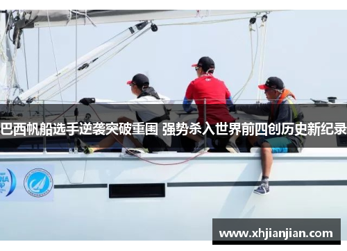 巴西帆船选手逆袭突破重围 强势杀入世界前四创历史新纪录