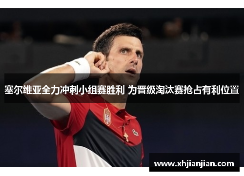 塞尔维亚全力冲刺小组赛胜利 为晋级淘汰赛抢占有利位置