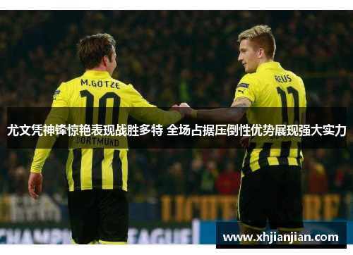 尤文凭神锋惊艳表现战胜多特 全场占据压倒性优势展现强大实力